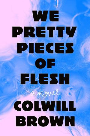 We Pretty Pieces of Flesh by Colwill Brown