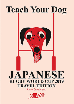 Teach Your Dog Japanese: Rugby World Cup 2019 Travel Edition by Anne Cakebread