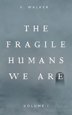 The Fragile Humans We Are: Volume One by V. Walker