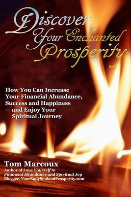Discover Your Enchanted Prosperity: How You Can Increase Your Financial Abundance, Success and Happiness - And Enjoy Your Spiritual Journey by Tom Marcoux
