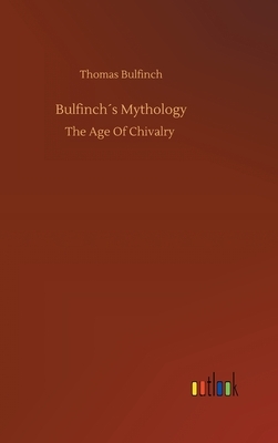 Bulfinch´s Mythology: The Age of Chivalry by Thomas Bulfinch