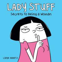 Lady Stuff: Secrets to Being a Woman by Loryn Brantz
