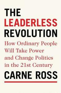 The Leaderless Revolution: How Ordinary People Will Take Power and Change Politics in the 21st Century by Carne Ross