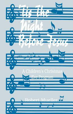 'Tis The Night Before Jesus: A Children's Christmas Eve Program by Robert Mueller