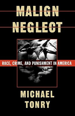 Malign Neglect: Race, Crime, and Punishment in America by Michael Tonry