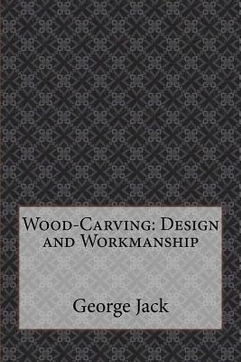 Wood-Carving: Design and Workmanship by George Jack