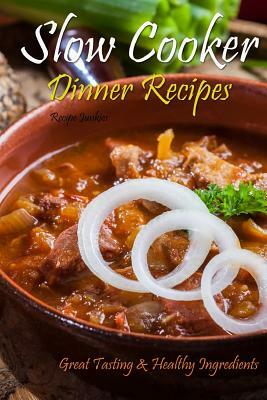 Slow Cooker Dinner Recipes: Great Tasting & Healthy Ingredients by Recipe Junkies