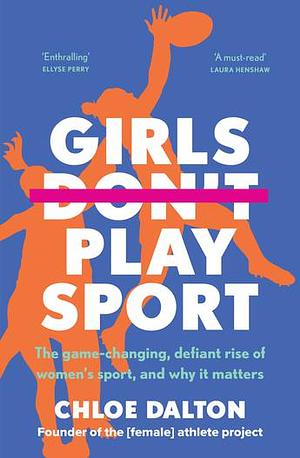 Girls Don't Play Sport: The Game-Changing, Defiant Rise of Women's Sport, and Why It Matters by Chloe Dalton