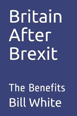 Britain After Brexit: The Benefits by Bill White