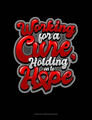 Working For A Cure, Holding On To Hope: Unruled Composition Book by 