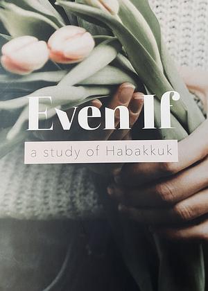 Even If: A Study of Habakkuk by Kristin Schmucker