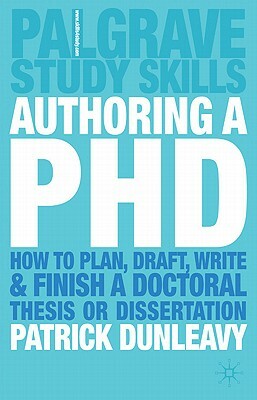 Authoring a PhD: How to Plan, Draft, Write and Finish a Doctoral Thesis or Dissertation by Patrick Dunleavy