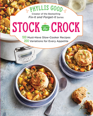 Stock the Crock: 100 Must-Have Slow-Cooker Recipes, 200 Variations for Every Appetite by Phyllis Good
