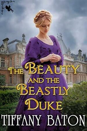 The Beauty and the Beastly Duke: A Historical Regency Romance Novel by Tiffany Baton