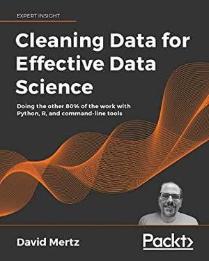 Cleaning Data for Effective Data Science: Doing the other 80% of the work with Python, R, and command-line tools by David Mertz