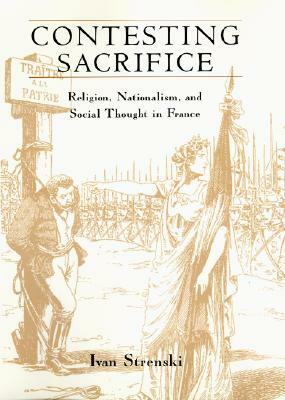 Contesting Sacrifice: Religion, Nationalism, and Social Thought in France by Ivan Strenski