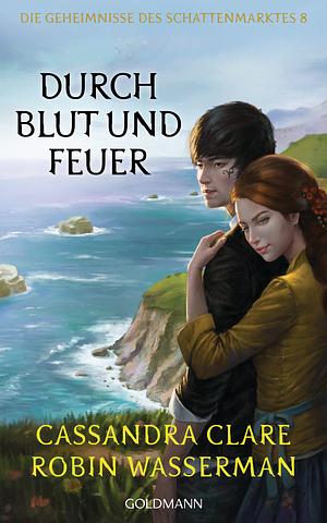 Durch Blut und Feuer: Die Geheimnisse des Schattenmarktes 8 by Cassandra Clare