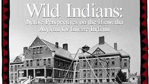 Wild Indians: Native Perspectives on the Hiawatha Asylum for Insane Indians by Pemima Yellow Bird