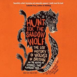 Hunt for the Shadow Wolf: The lost history of wolves in Britain and the myths and stories that surround them by Derek Gow