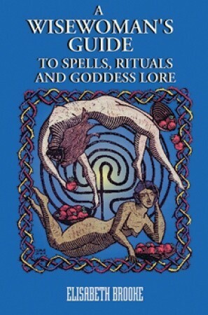 A Wisewoman's Guide to Spells, Rituals and Goddess Lore by Elisabeth Brooke