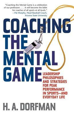 Coaching the Mental Game: Leadership Philosophies and Strategies for Peak Performance in Sports--And Everyday Life by H. a. Dorfman