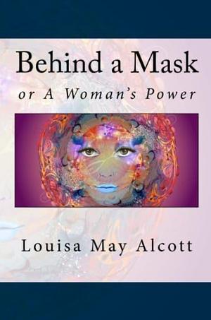 Behind a Mask: Or a Woman's Power by Louisa May Alcott