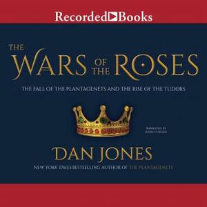 The Wars of the Roses: The Fall of the Plantagenets and the Rise of the Tudors by Dan Jones