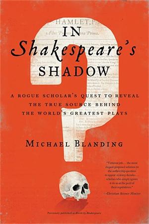 In Shakespeare's Shadow: A Rogue Scholar's Quest to Reveal the True Source Behind the World's Greatest Plays by Michael Blanding