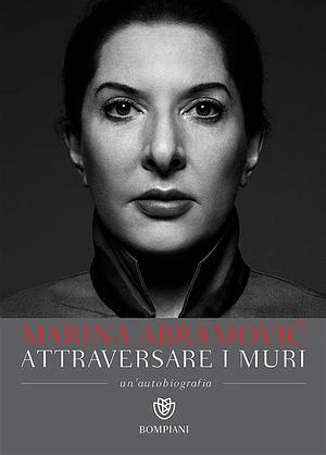 Attraversare i muri. Un'autobiografia by Marina Abramović, Alberto Pezzotta, James Kaplan