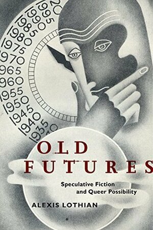 Old Futures: Speculative Fiction and Queer Possibility by Alexis Lothian