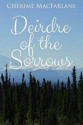 Deirdre of the Sorrows by Designs by Dana, Cherime I. MacFarlane