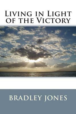 Living in Light of the Victory by Bradley L. Jones