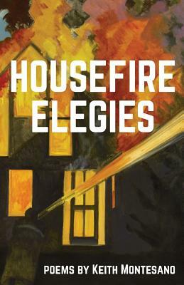 Housefire Elegies by Keith Montesano