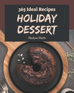 365 Ideal Holiday Dessert Recipes: The Highest Rated Holiday Dessert Cookbook You Should Read by Madison Martin