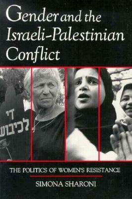 Gender and the Israeli-Palestinian Conflict: The Politics of Women's Resistance by Simona Sharoni