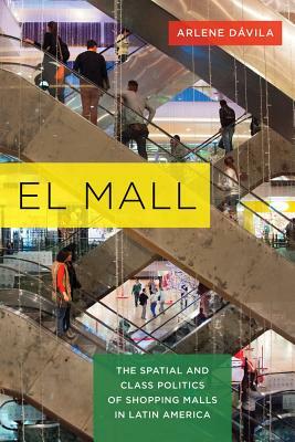 El Mall: The Spatial and Class Politics of Shopping Malls in Latin America by Arlene Dávila