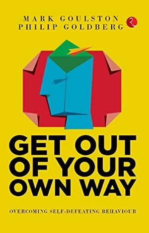 Get Out of Your Own Way: Overcoming Self-Defeating Behavior: by Mark Goulston