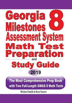 Georgia Milestones Assessment System 8 Math Test Preparation and Study Guide: The Most Comprehensive Prep Book with Two Full-Length GMAS Math Tests by Reza Nazari, Michael Smith