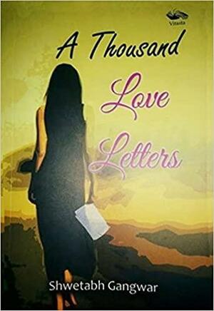 A Thousand Love Letters by Shwetabh Gangwar