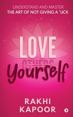 Love Yourself: Understand and Master the Art of not Giving a *uck by Rakhi Kapoor