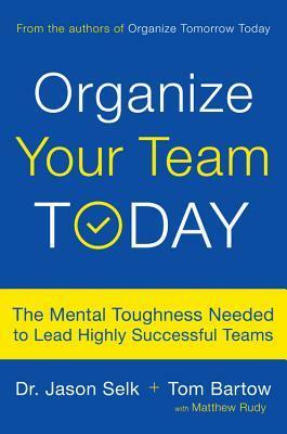 Organize Your Team Today: The Mental Toughness Needed to Lead Highly Successful Teams by Tom Bartow, Matthew Rudy, Jason Selk