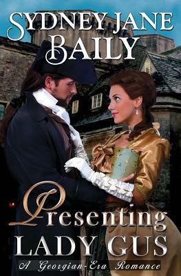 Presenting Lady Gus: A Georgian-Era Romance by Sydney Jane Baily