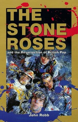 The Stone Roses: And the Resurrection of British Pop by John Robb