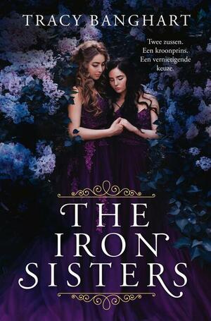 The Iron Sisters: Twee zussen. Een kroonprins. Een vernietigende keuze. by Tracy Banghart