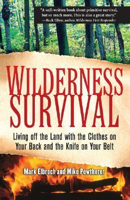 Wilderness Survival: Living Off the Land with the Clothes on Your Back and the Knife on Your Belt by Mark Elbroch, Michael Pewtherer