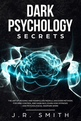 Dark Psychology Secrets: The Art of Reading and Manipulate People, Discover Methods for Mind Control and Dark Nlp, learn How Hypnosis and Psych by J. R. Smith