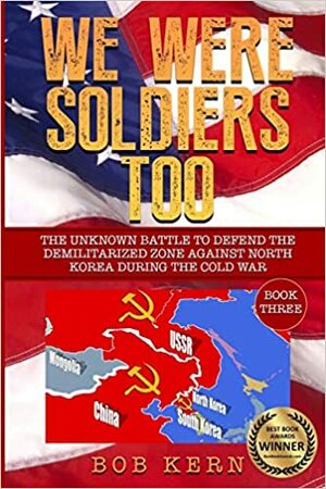 We Were Soldiers Too: The Unknown Battle to Defend the Demilitarized Zone Against North Korea During the Cold War by Bob Kern