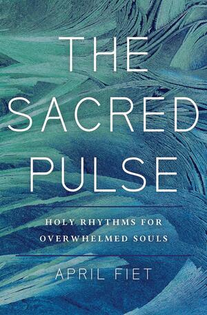 The Sacred Pulse: How Overwhelmed Souls Can Tap Into Holy Rhythms by April Fiet