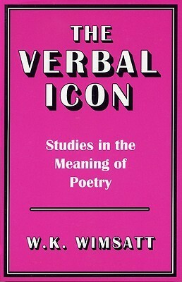 The Verbal Icon: Studies in the Meaning of Poetry by William K. Wimsatt Jr.
