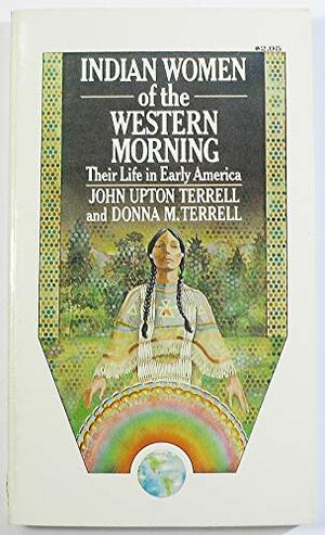Indian Women of the Western Morning: Their Life in Early America by John Upton Terrell, Donna M. Terrell
